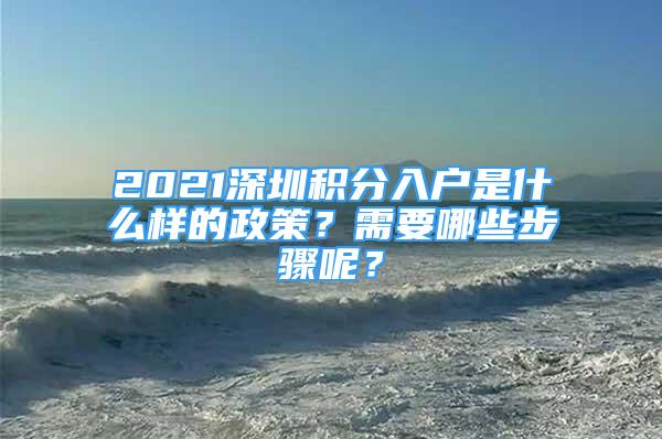 2021深圳積分入戶是什么樣的政策？需要哪些步驟呢？