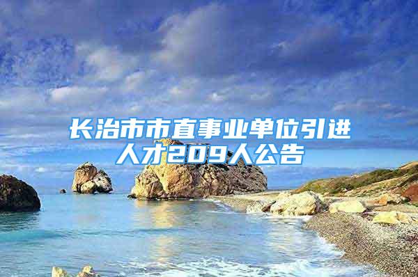 長治市市直事業(yè)單位引進人才209人公告