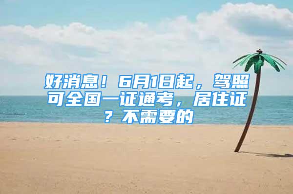 好消息！6月1日起，駕照可全國一證通考，居住證？不需要的