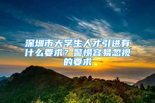 深圳市大學(xué)生人才引進(jìn)有什么要求？警惕容易忽視的要求