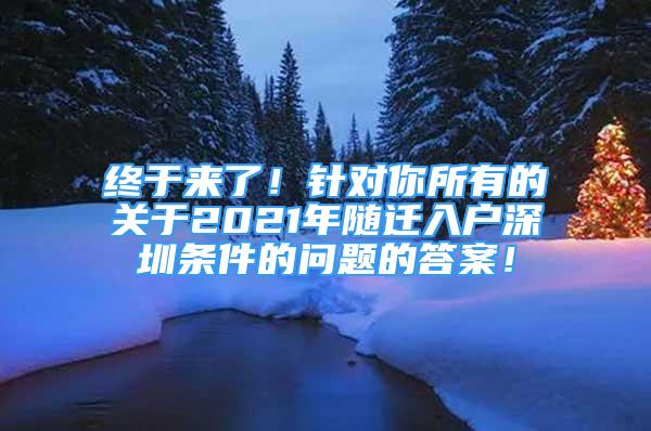 終于來(lái)了！針對(duì)你所有的關(guān)于2021年隨遷入戶(hù)深圳條件的問(wèn)題的答案！