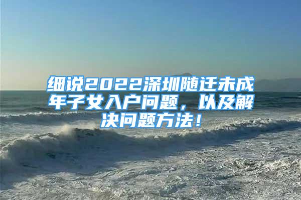 細說2022深圳隨遷未成年子女入戶問題，以及解決問題方法！