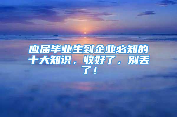 應屆畢業(yè)生到企業(yè)必知的十大知識，收好了，別丟了！