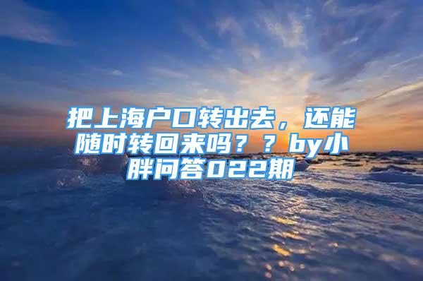 把上海戶口轉(zhuǎn)出去，還能隨時(shí)轉(zhuǎn)回來(lái)嗎？？by小胖問(wèn)答022期