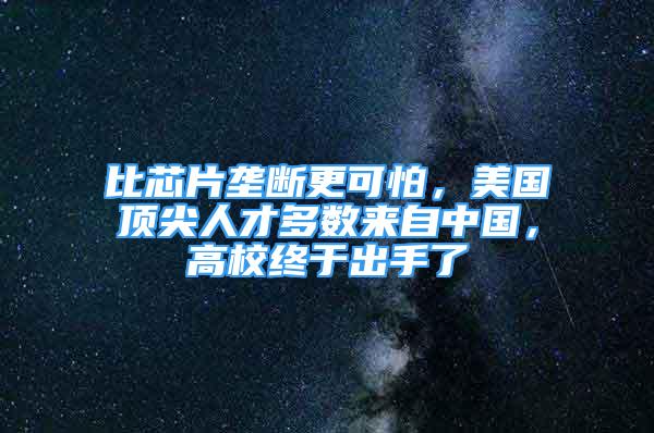 比芯片壟斷更可怕，美國頂尖人才多數(shù)來自中國，高校終于出手了