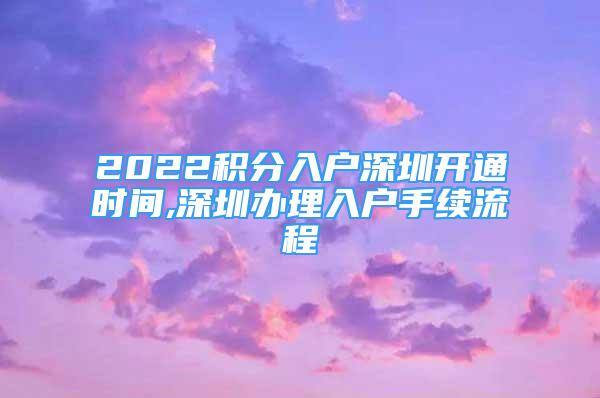 2022積分入戶(hù)深圳開(kāi)通時(shí)間,深圳辦理入戶(hù)手續(xù)流程