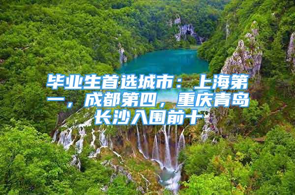 畢業(yè)生首選城市：上海第一，成都第四，重慶青島長沙入圍前十