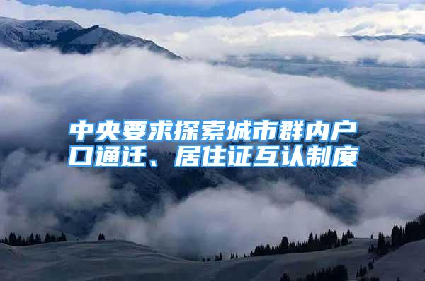 中央要求探索城市群內(nèi)戶口通遷、居住證互認制度