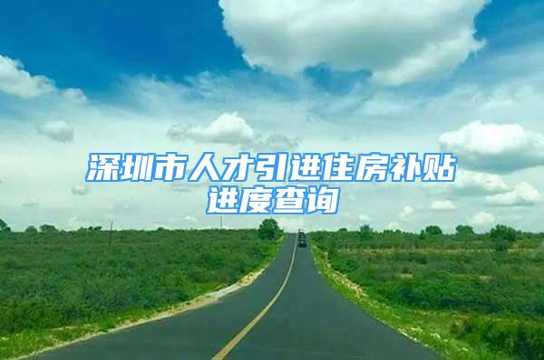 深圳市人才引進住房補貼進度查詢