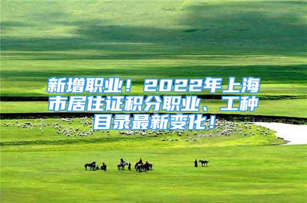 新增職業(yè)！2022年上海市居住證積分職業(yè)、工種目錄最新變化！