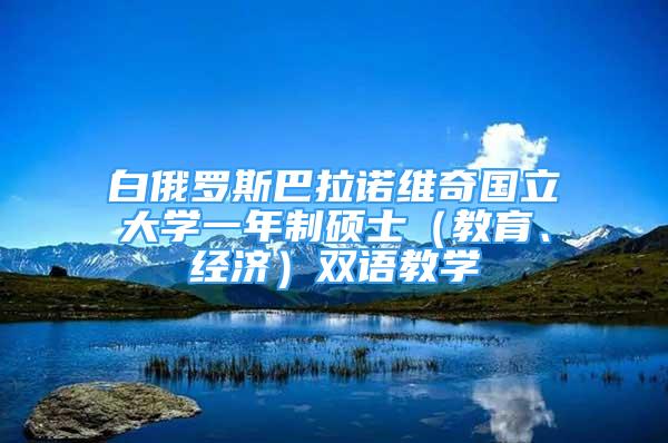 白俄羅斯巴拉諾維奇國立大學(xué)一年制碩士（教育、經(jīng)濟）雙語教學(xué)