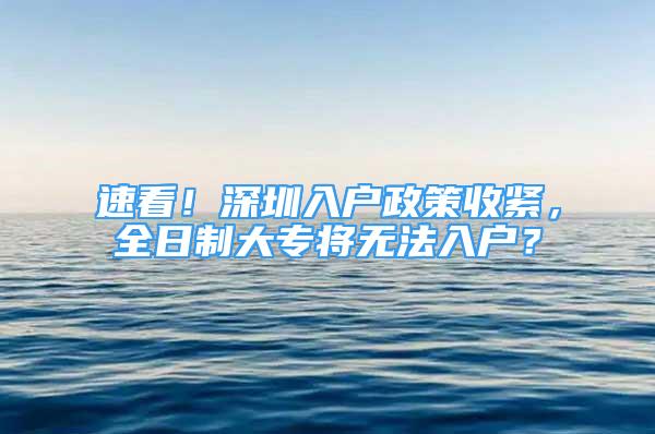 速看！深圳入戶政策收緊，全日制大專將無法入戶？