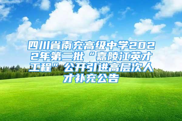 四川省南充高級中學(xué)2022年第二批“嘉陵江英才工程”公開引進(jìn)高層次人才補(bǔ)充公告