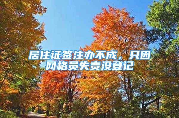 居住證簽注辦不成，只因網(wǎng)格員失責(zé)沒登記