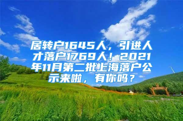 居轉戶1645人，引進人才落戶1769人！2021年11月第二批上海落戶公示來啦，有你嗎？