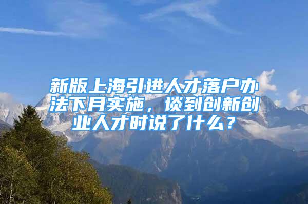 新版上海引進(jìn)人才落戶辦法下月實(shí)施，談到創(chuàng)新創(chuàng)業(yè)人才時(shí)說了什么？