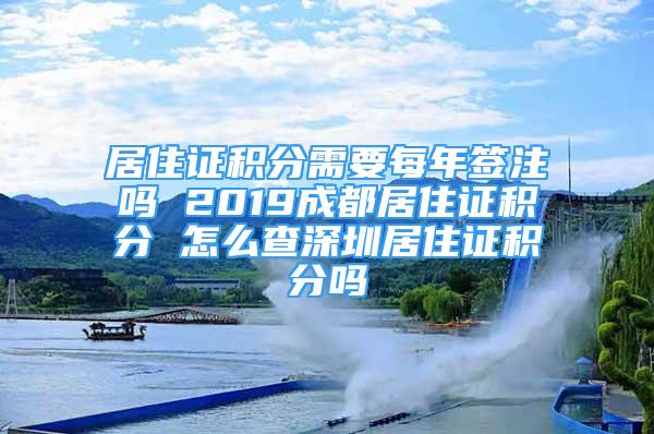 居住證積分需要每年簽注嗎 2019成都居住證積分 怎么查深圳居住證積分嗎