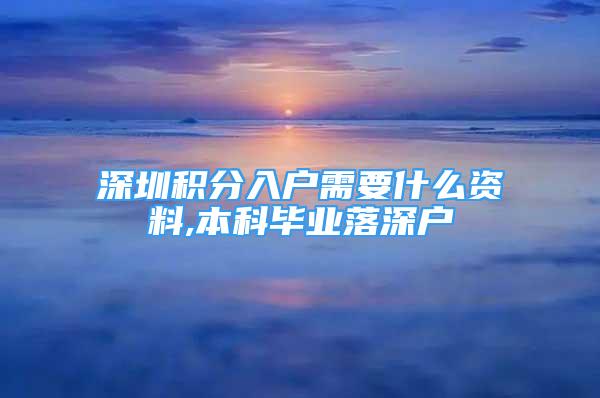 深圳積分入戶需要什么資料,本科畢業(yè)落深戶