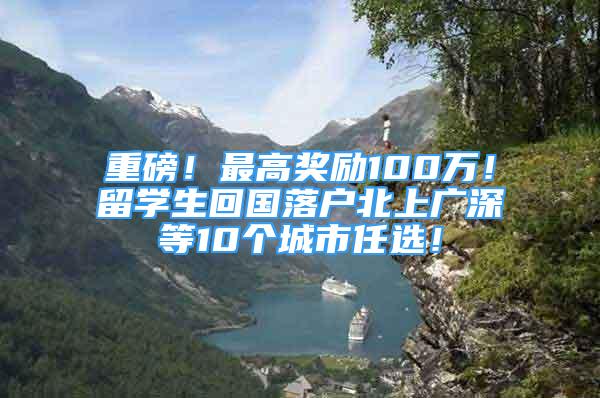 重磅！最高獎勵100萬！留學生回國落戶北上廣深等10個城市任選！