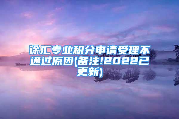 徐匯專業(yè)積分申請(qǐng)受理不通過原因(備注!2022已更新)