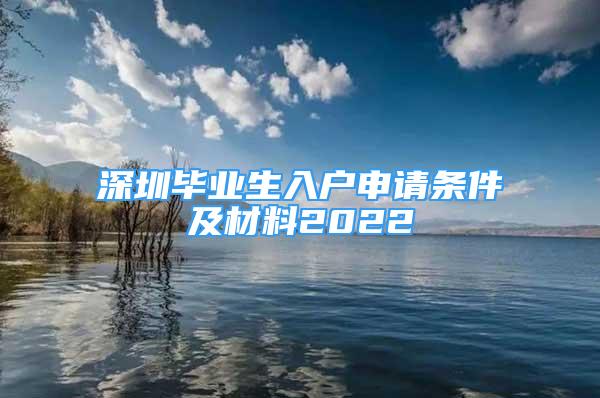 深圳畢業(yè)生入戶申請(qǐng)條件及材料2022