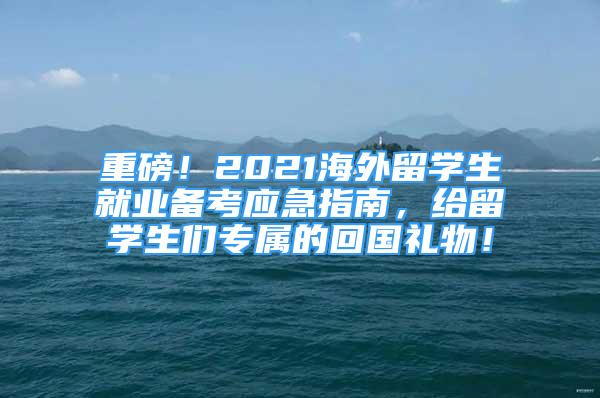 重磅！2021海外留學(xué)生就業(yè)備考應(yīng)急指南，給留學(xué)生們專屬的回國禮物！