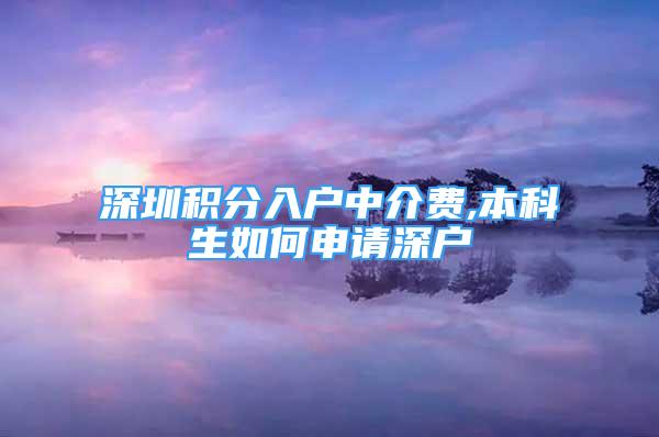 深圳積分入戶中介費(fèi),本科生如何申請(qǐng)深戶