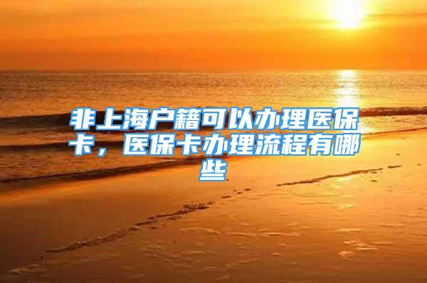 非上海戶籍可以辦理醫(yī)保卡，醫(yī)?？ㄞk理流程有哪些