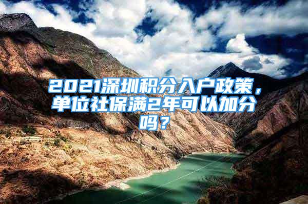 2021深圳積分入戶政策，單位社保滿2年可以加分嗎？