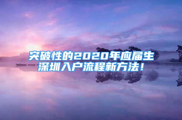 突破性的2020年應(yīng)屆生深圳入戶流程新方法！