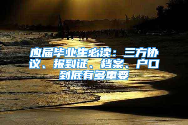 應(yīng)屆畢業(yè)生必讀：三方協(xié)議、報(bào)到證、檔案、戶口到底有多重要