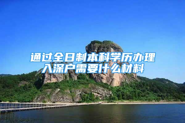 通過(guò)全日制本科學(xué)歷辦理入深戶需要什么材料