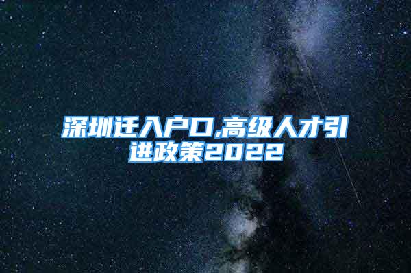 深圳遷入戶口,高級(jí)人才引進(jìn)政策2022