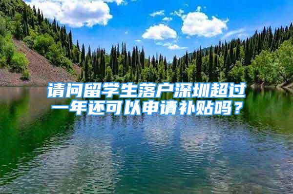 請(qǐng)問(wèn)留學(xué)生落戶深圳超過(guò)一年還可以申請(qǐng)補(bǔ)貼嗎？