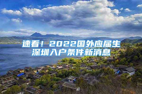 速看！2022國外應(yīng)屆生深圳入戶條件新消息