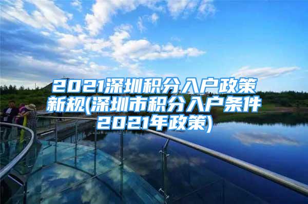 2021深圳積分入戶政策新規(guī)(深圳市積分入戶條件2021年政策)