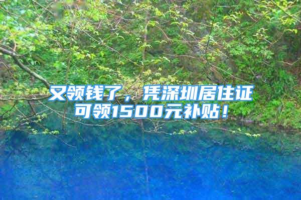 又領(lǐng)錢了，憑深圳居住證可領(lǐng)1500元補(bǔ)貼！