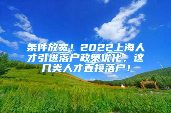 條件放寬！2022上海人才引進落戶政策優(yōu)化，這幾類人才直接落戶！