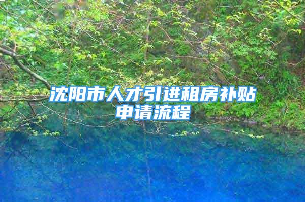 沈陽市人才引進租房補貼申請流程