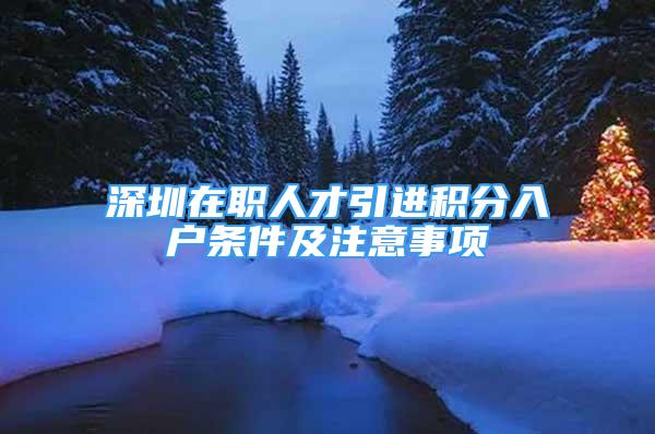 深圳在職人才引進積分入戶條件及注意事項