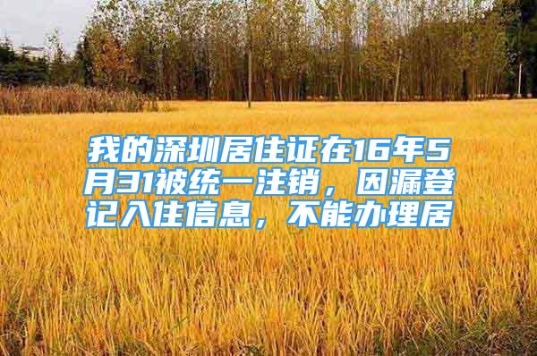 我的深圳居住證在16年5月31被統(tǒng)一注銷，因漏登記入住信息，不能辦理居