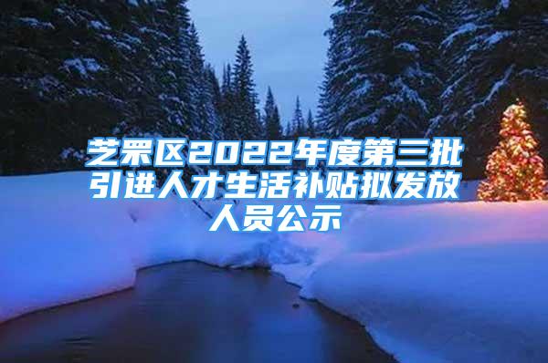 芝罘區(qū)2022年度第三批引進(jìn)人才生活補(bǔ)貼擬發(fā)放人員公示