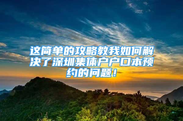 這簡單的攻略教我如何解決了深圳集體戶戶口本預(yù)約的問題！