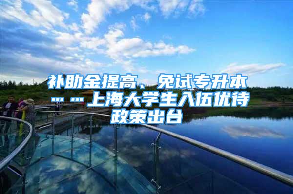 補助金提高、免試專升本……上海大學(xué)生入伍優(yōu)待政策出臺