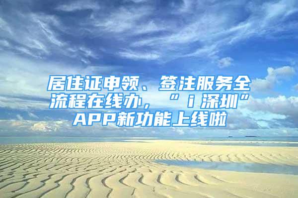 居住證申領、簽注服務全流程在線辦，“ｉ深圳”APP新功能上線啦