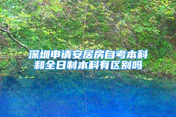 深圳申請(qǐng)安居房自考本科和全日制本科有區(qū)別嗎