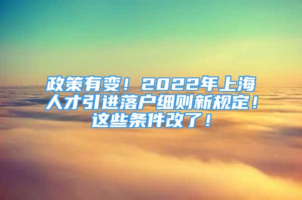 政策有變！2022年上海人才引進(jìn)落戶細(xì)則新規(guī)定！這些條件改了！