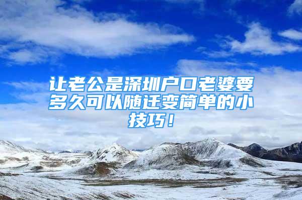 讓老公是深圳戶口老婆要多久可以隨遷變簡單的小技巧！