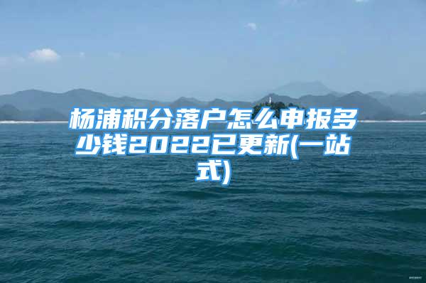 楊浦積分落戶怎么申報(bào)多少錢2022已更新(一站式)