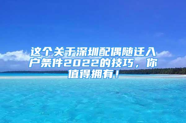 這個(gè)關(guān)于深圳配偶隨遷入戶條件2022的技巧，你值得擁有！